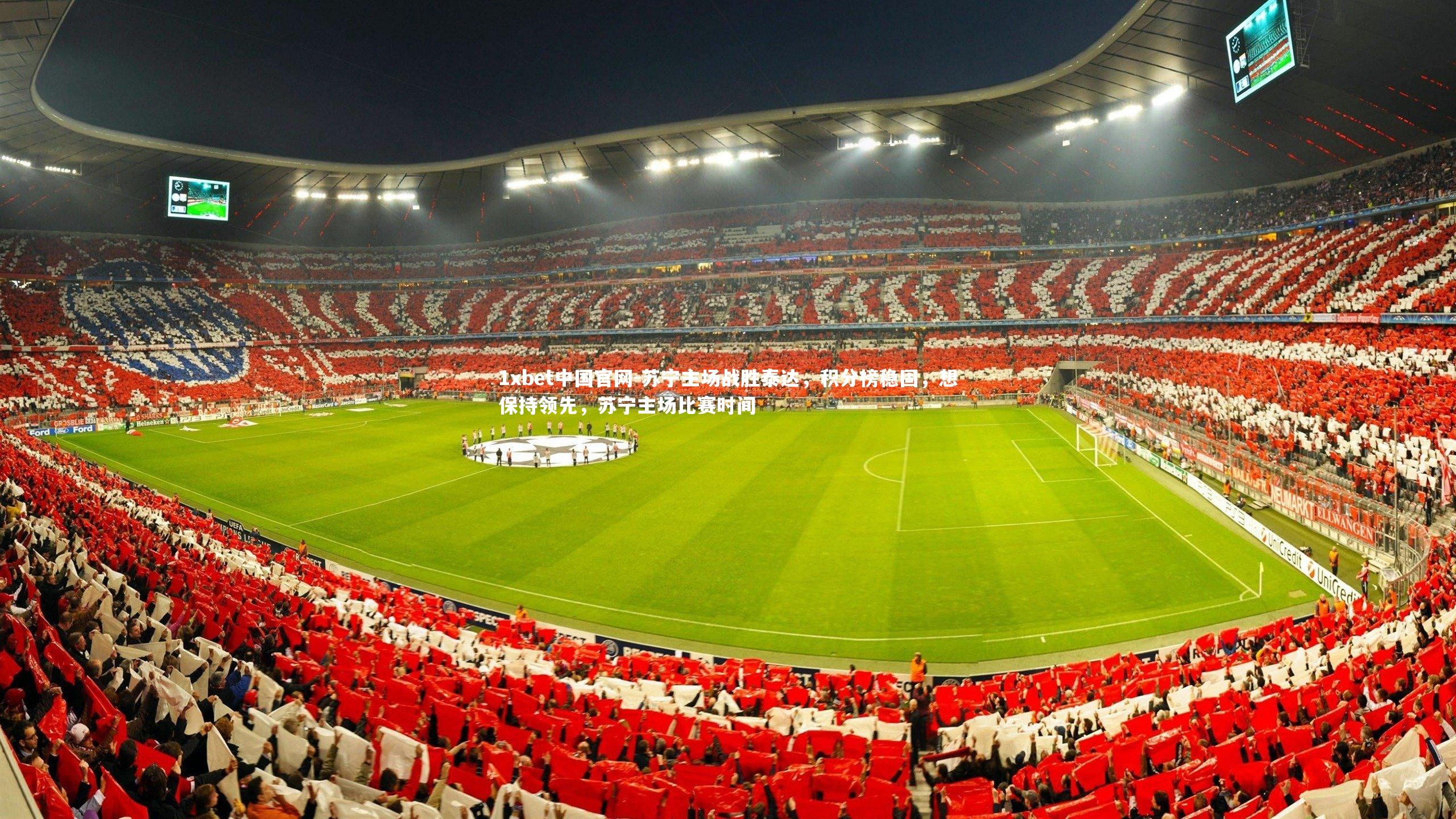 1xbet中国官网-苏宁主场战胜泰达，积分榜稳固，想保持领先，苏宁主场比赛时间