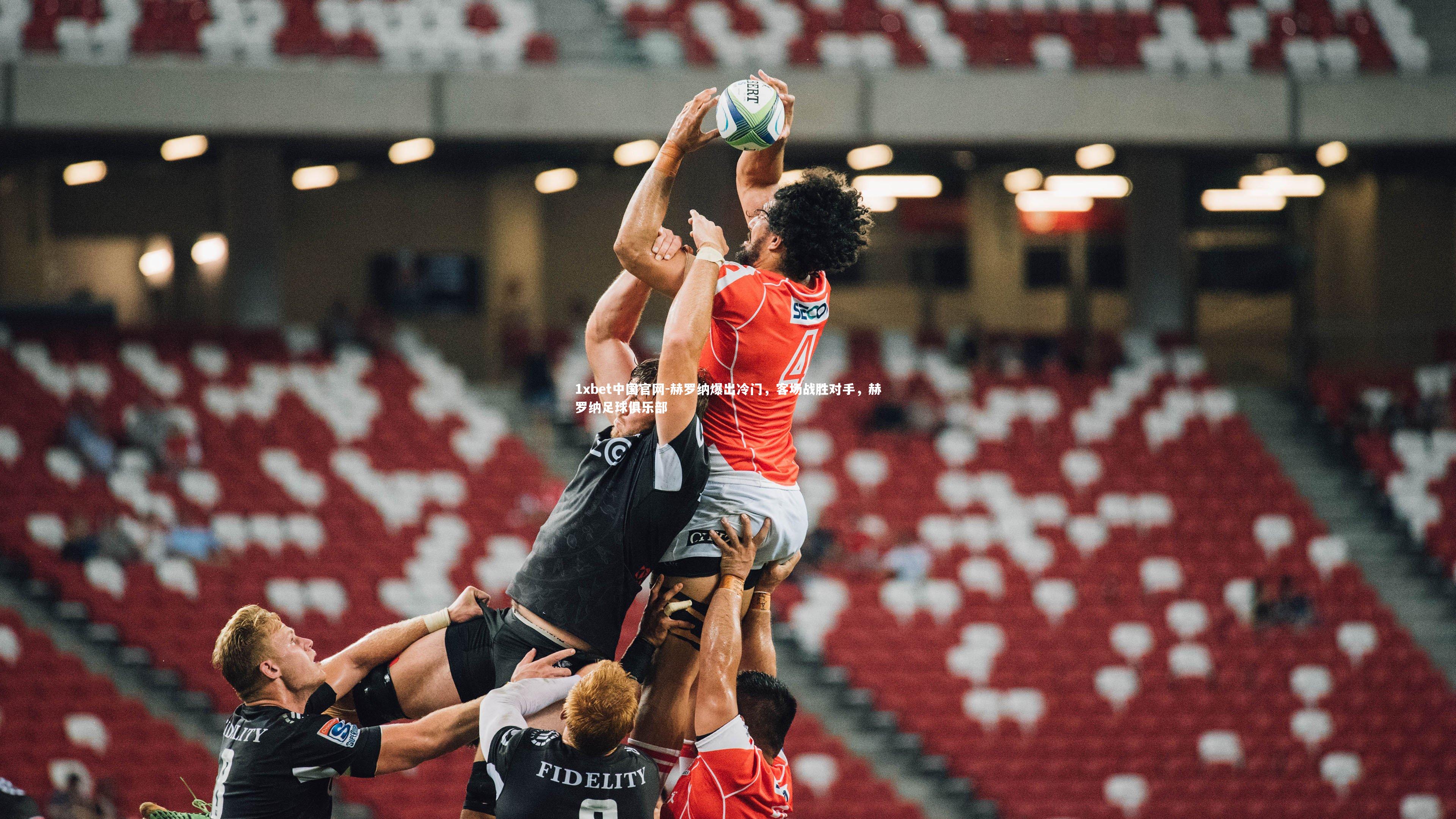 1xbet中国官网-赫罗纳爆出冷门，客场战胜对手，赫罗纳足球俱乐部