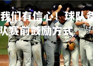 1xbet中国官网-我们有信心！球队备战决赛，教练团队鼓舞士气，球队赛前鼓励方式
