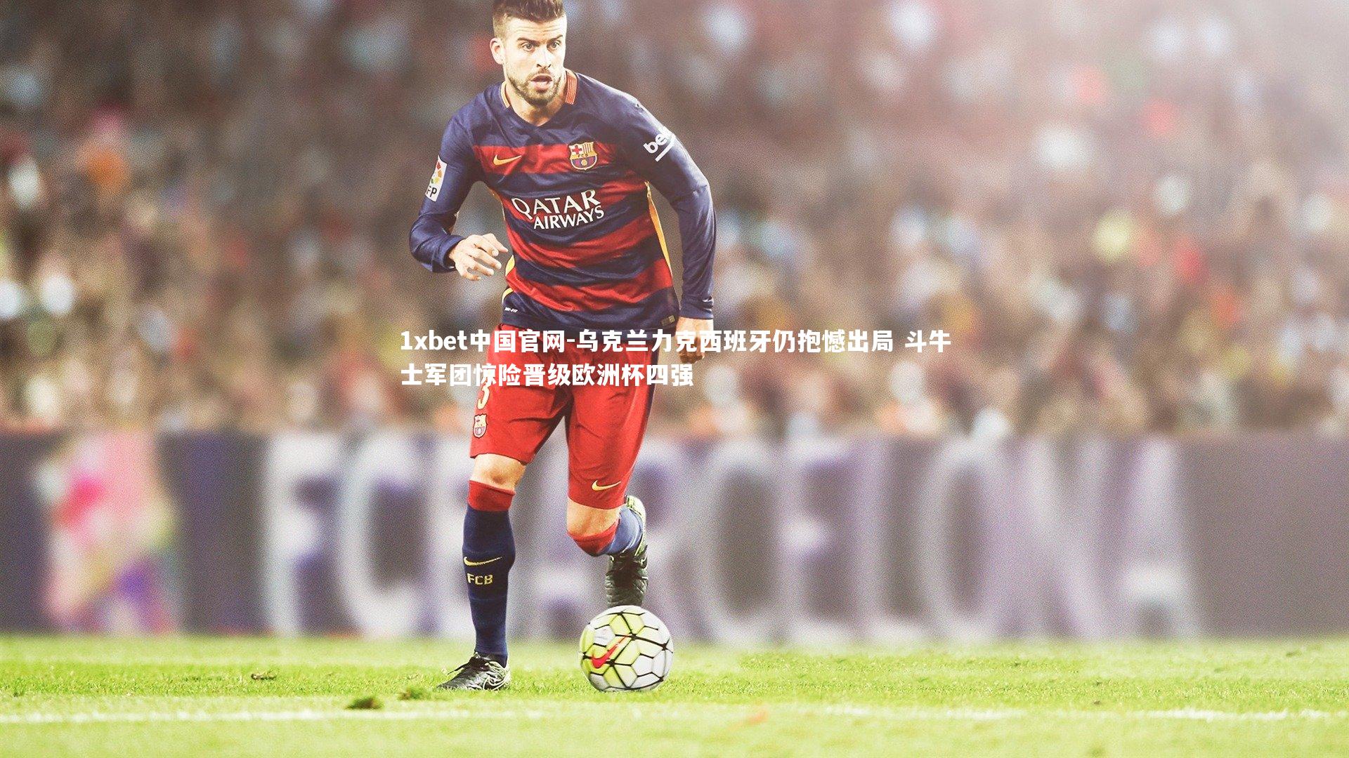 乌克兰力克西班牙仍抱憾出局 斗牛士军团惊险晋级欧洲杯四强